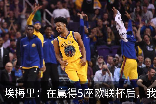 埃梅里:在赢得5座欧联杯后,我渴望争夺欧冠冠军