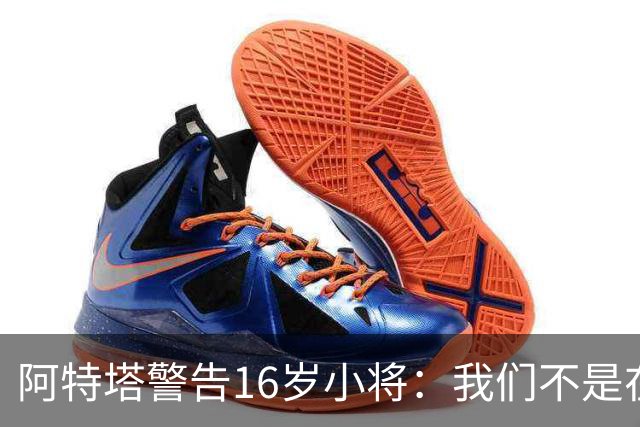 阿特塔警告16岁小将：我们不是在迪士尼乐园