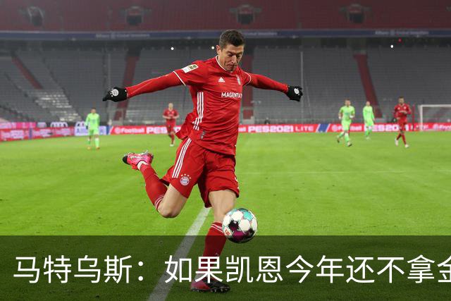 马特乌斯：如果凯恩今年还不拿金球，那就说明哪里出了问题